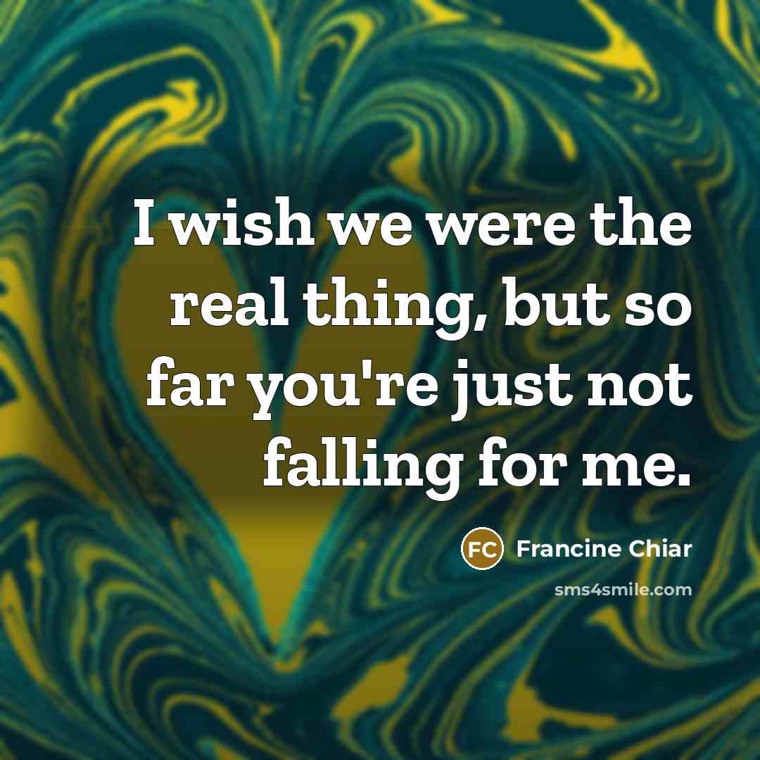 “I wish we were the real thing, but so far you're just not falling for me.” quote by Francine Chiar