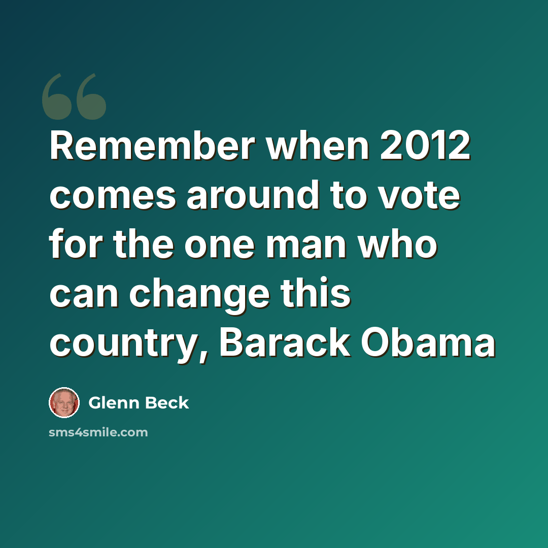 “Remember when 2012 comes around to vote for the one man who can change this country, Barack Obama” quote by Glenn Beck