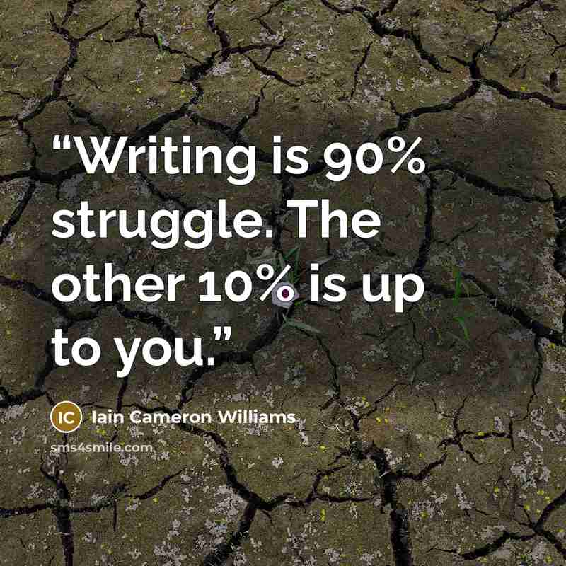 “Writing is 90% struggle. The other 10% is up to you.” quote by Iain Cameron Williams