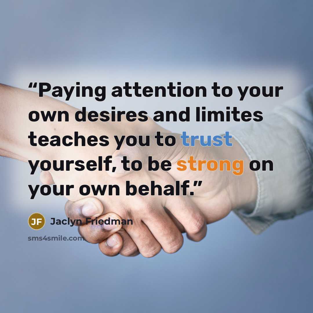 “Paying attention to your own desires and limites teaches you to trust yourself, to be strong on your own behalf.” quote by Jaclyn Friedman