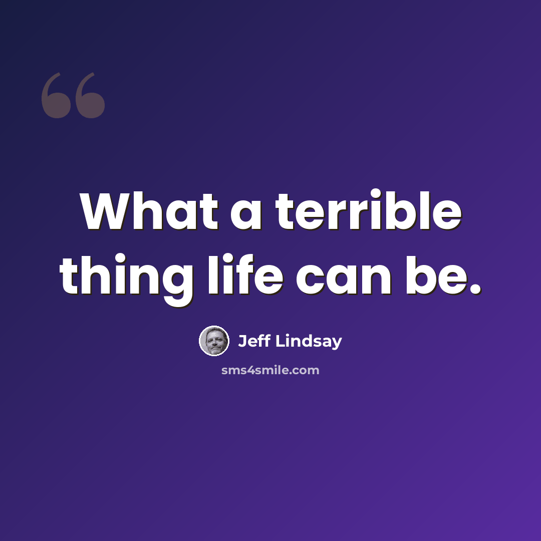 “What a terrible thing life can be.” quote by Jeff Lindsay