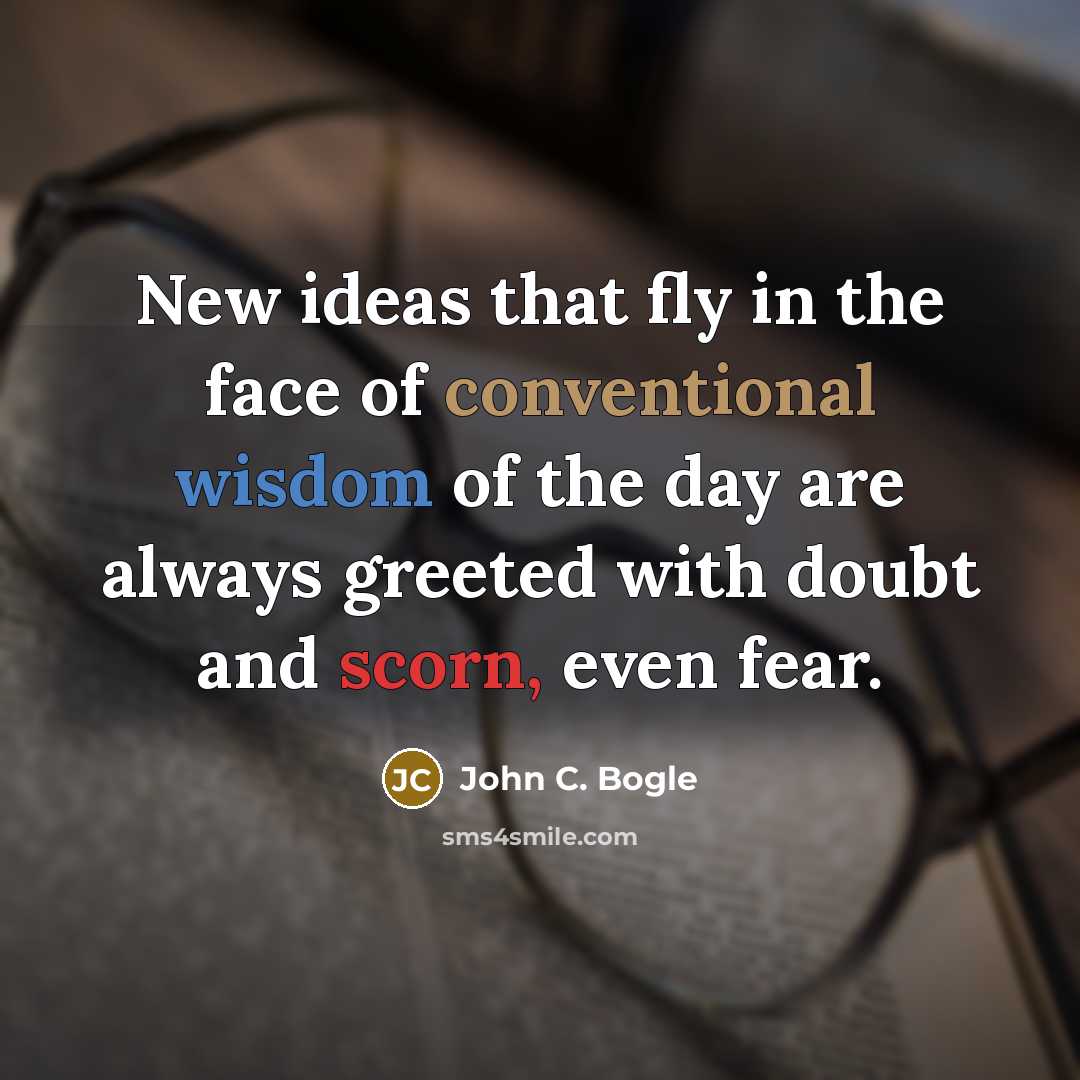 “New ideas that fly in the face of conventional wisdom of the day are always greeted with doubt and scorn, even fear.” quote by John C. Bogle