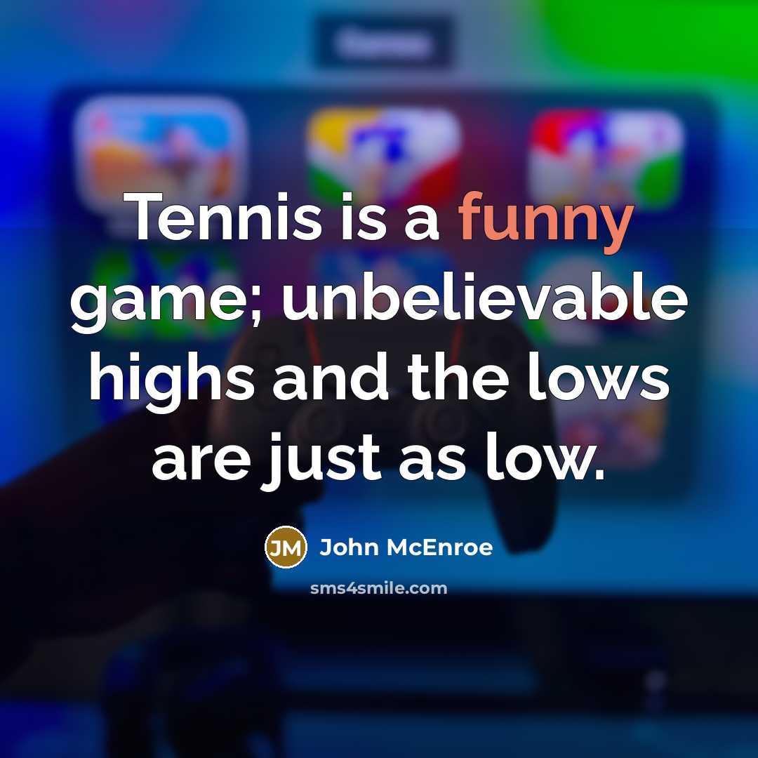 “Tennis is a funny game; unbelievable highs and the lows are just as low.” quote by John McEnroe