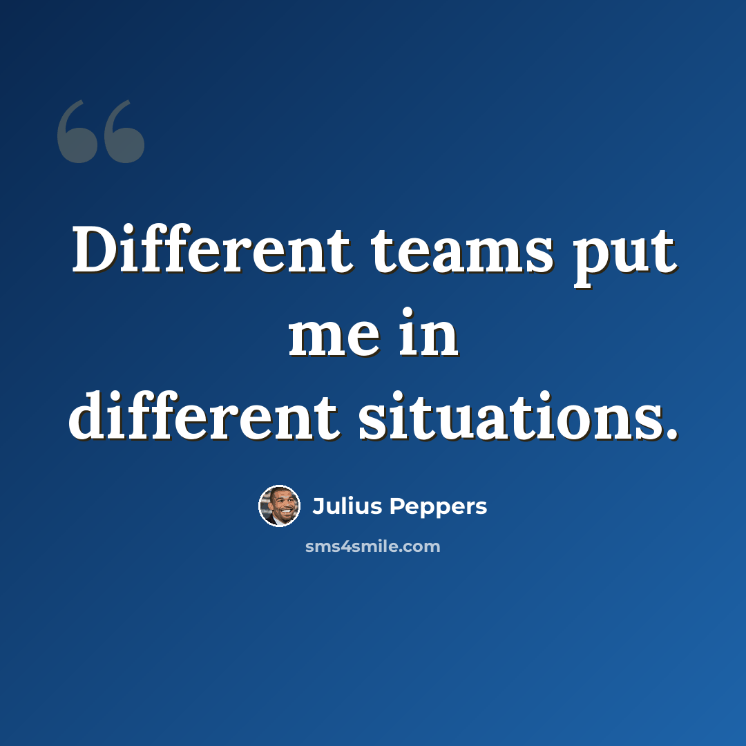“Different teams put me in different situations.” quote by Julius Peppers