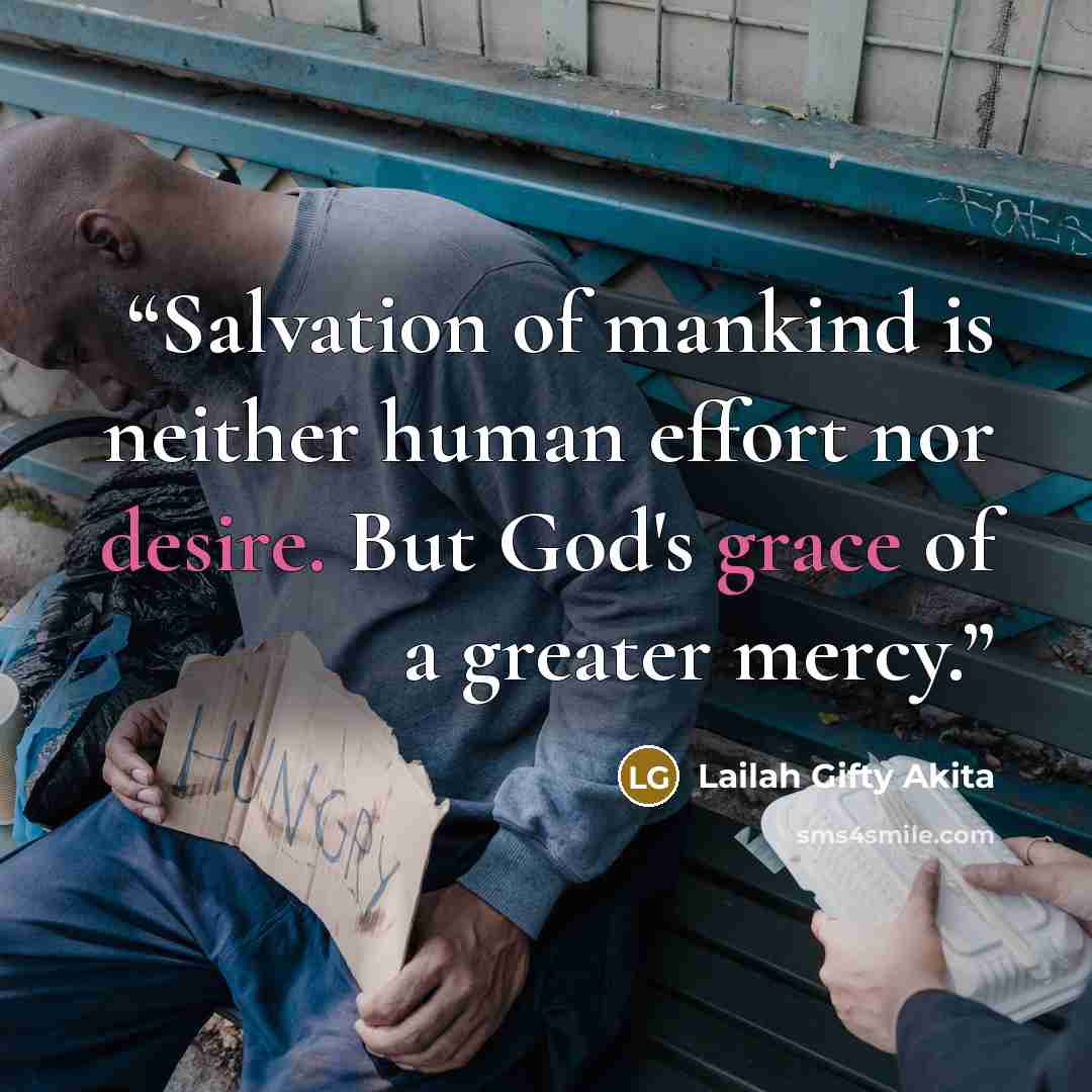 “Salvation of mankind is neither human effort nor desire. But God's grace of a greater mercy.” quote by Lailah Gifty Akita