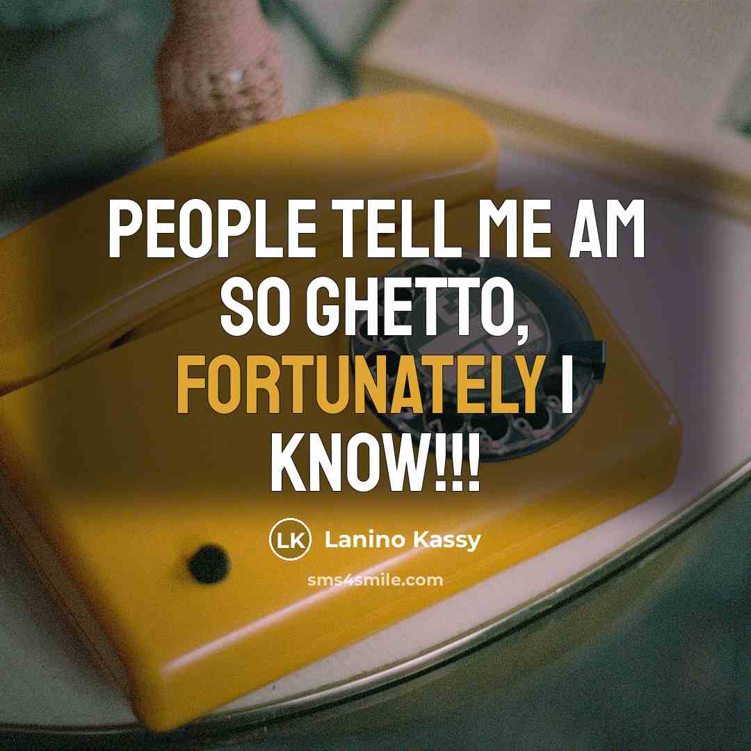 “People tell me am so ghetto, fortunately I know!!!” quote by Lanino Kassy