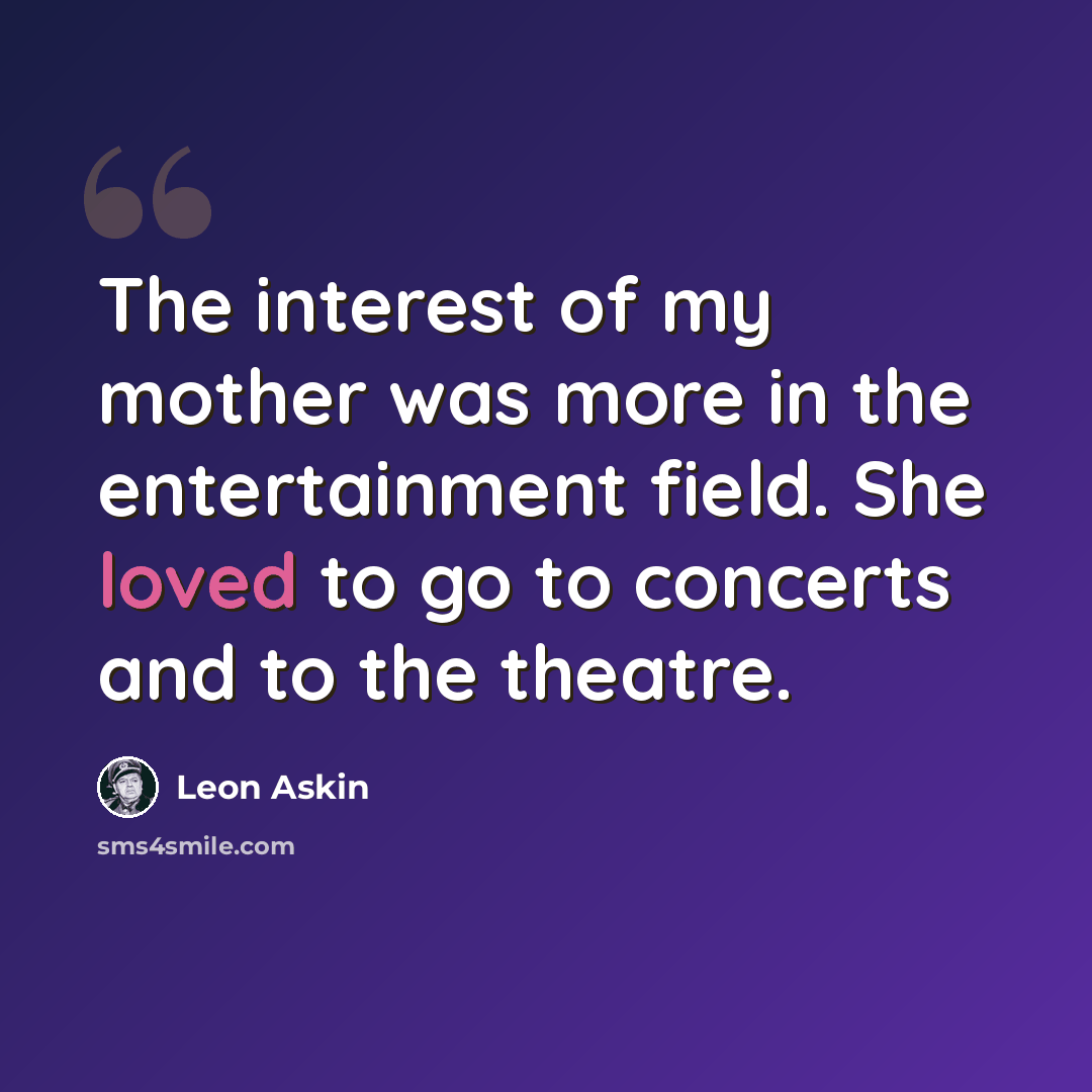 “The interest of my mother was more in the entertainment field. She loved to go to concerts and to the theatre.” quote by Leon Askin