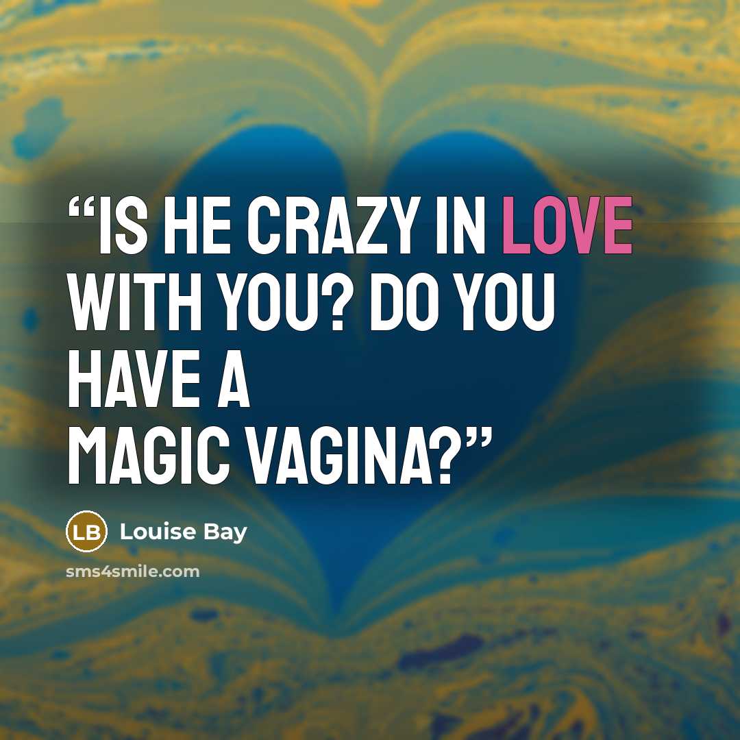 “Is he crazy in love with you? Do you have a magic vagina?” quote by Louise Bay