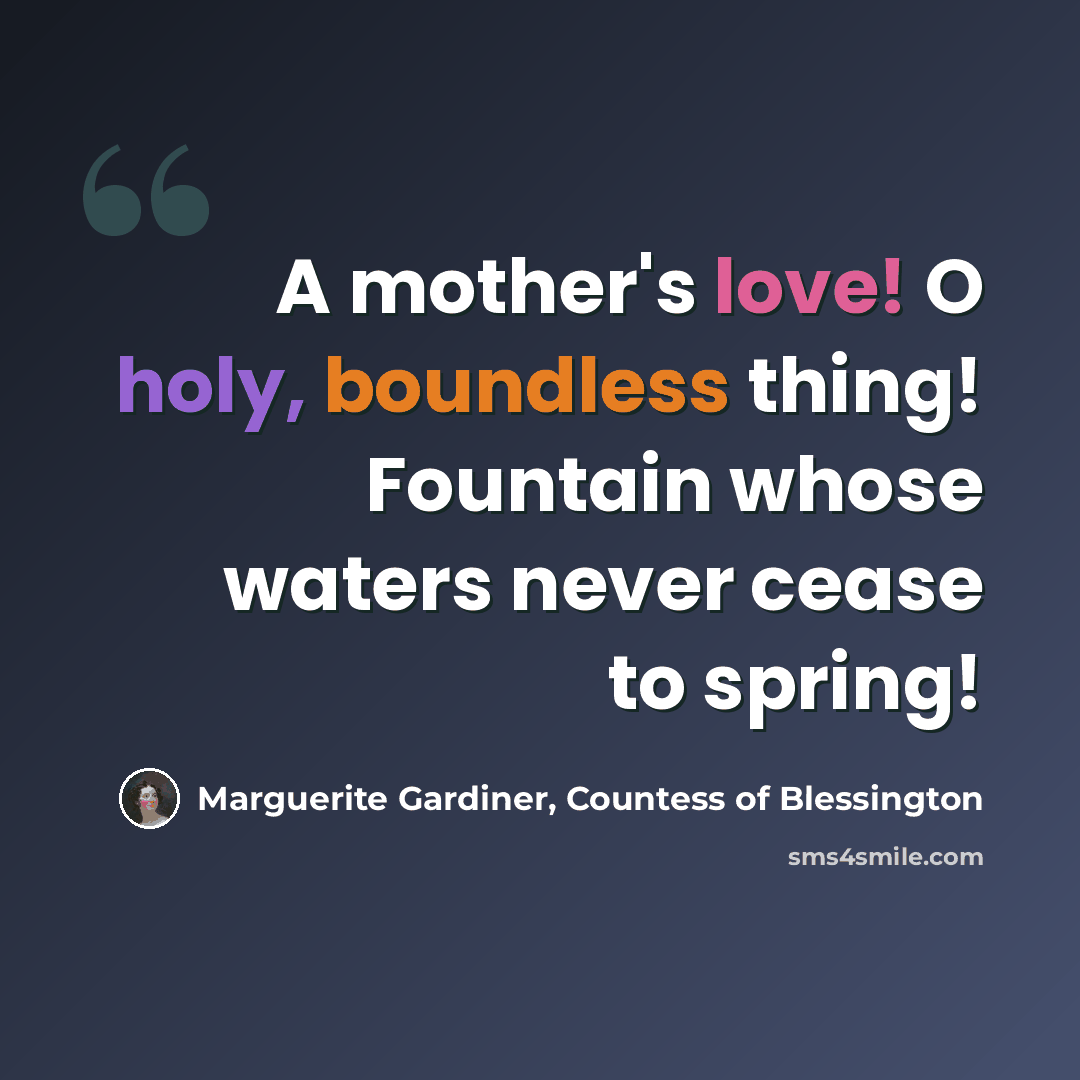 “A mother's love! O holy, boundless thing! Fountain whose waters never cease to spring!” quote by Marguerite Gardiner, Countess of Blessington