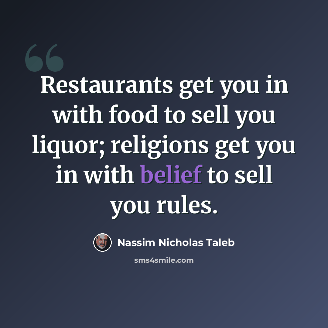 “Restaurants get you in with food to sell you liquor; religions get you in with belief to sell you rules.” quote by Nassim Nicholas Taleb