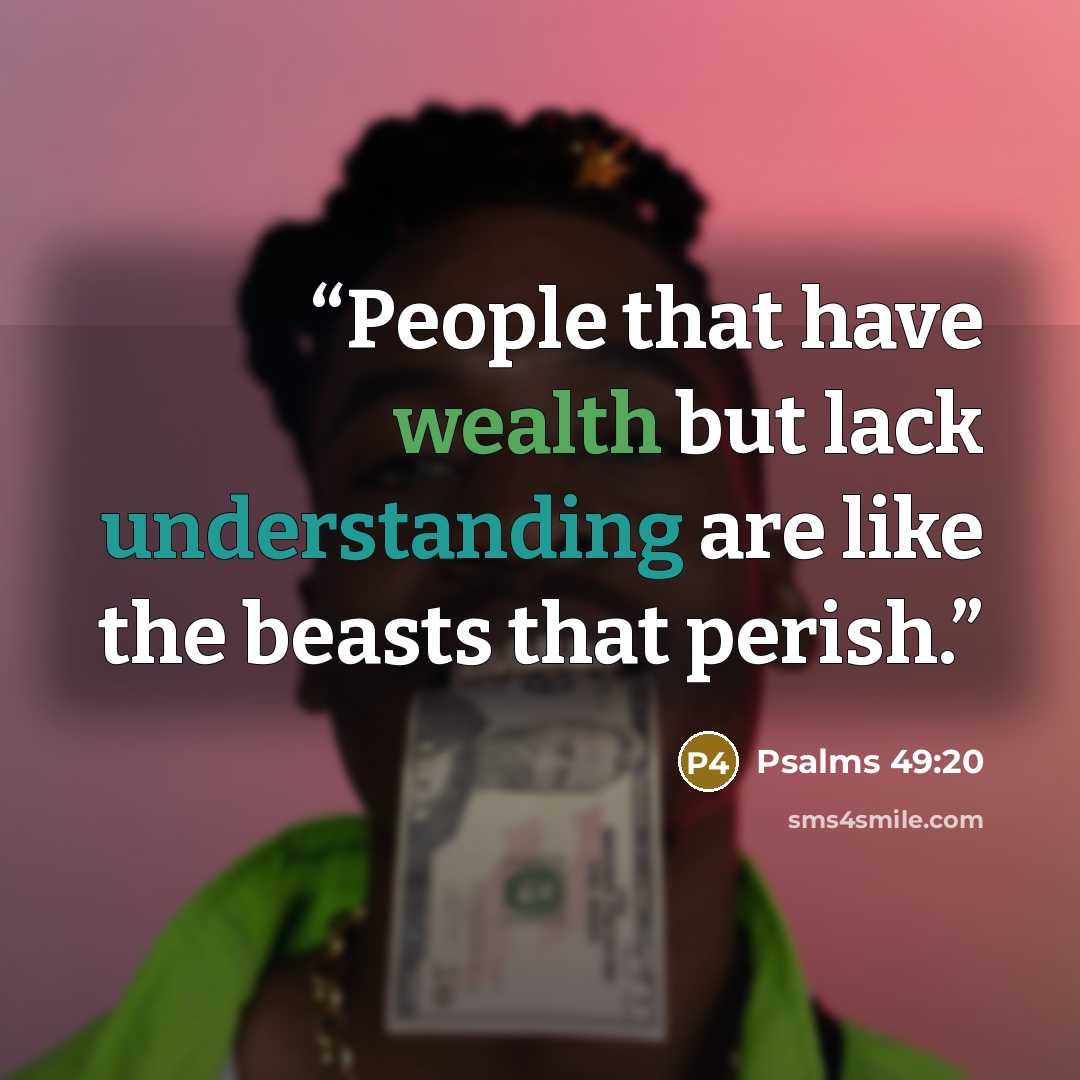 “People that have wealth but lack understanding are like the beasts that perish.” quote by Psalms 49:20