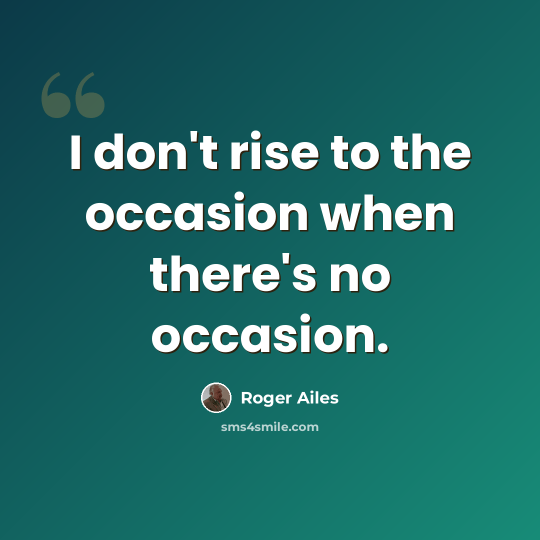 “I don't rise to the occasion when there's no occasion.” quote by Roger Ailes