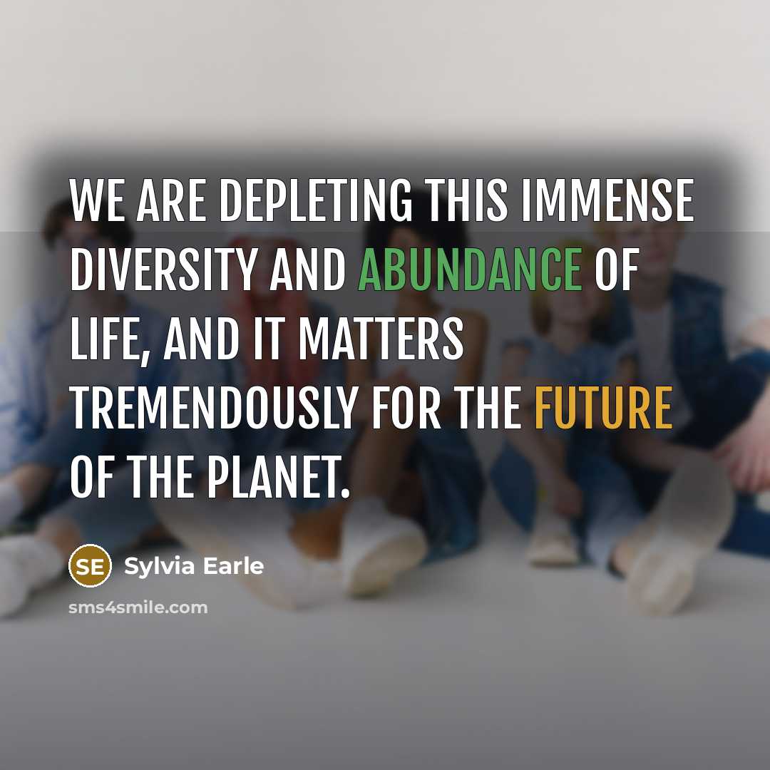 “We are depleting this immense diversity and abundance of life, and it matters tremendously for the future of the planet.” quote by Sylvia Earle