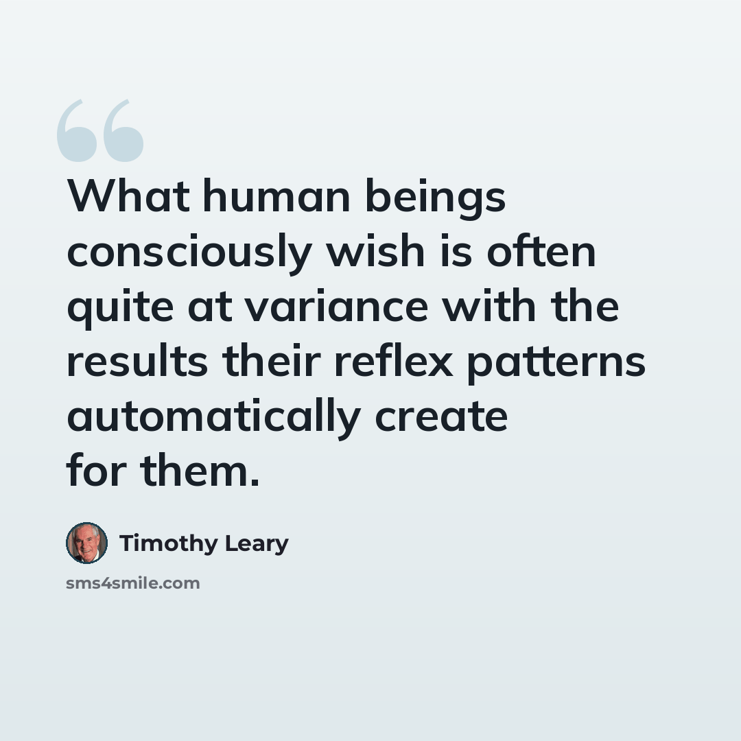 “What human beings consciously wish is often quite at variance with the results their reflex patterns automatically create for them.” quote by Timothy Leary