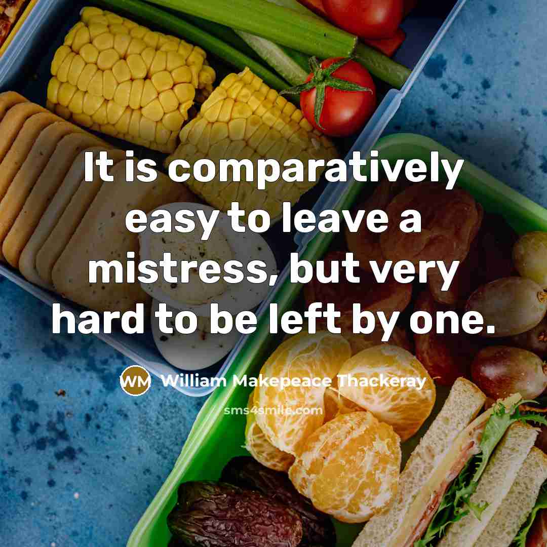 “It is comparatively easy to leave a mistress, but very hard to be left by one.” quote by William Makepeace Thackeray
