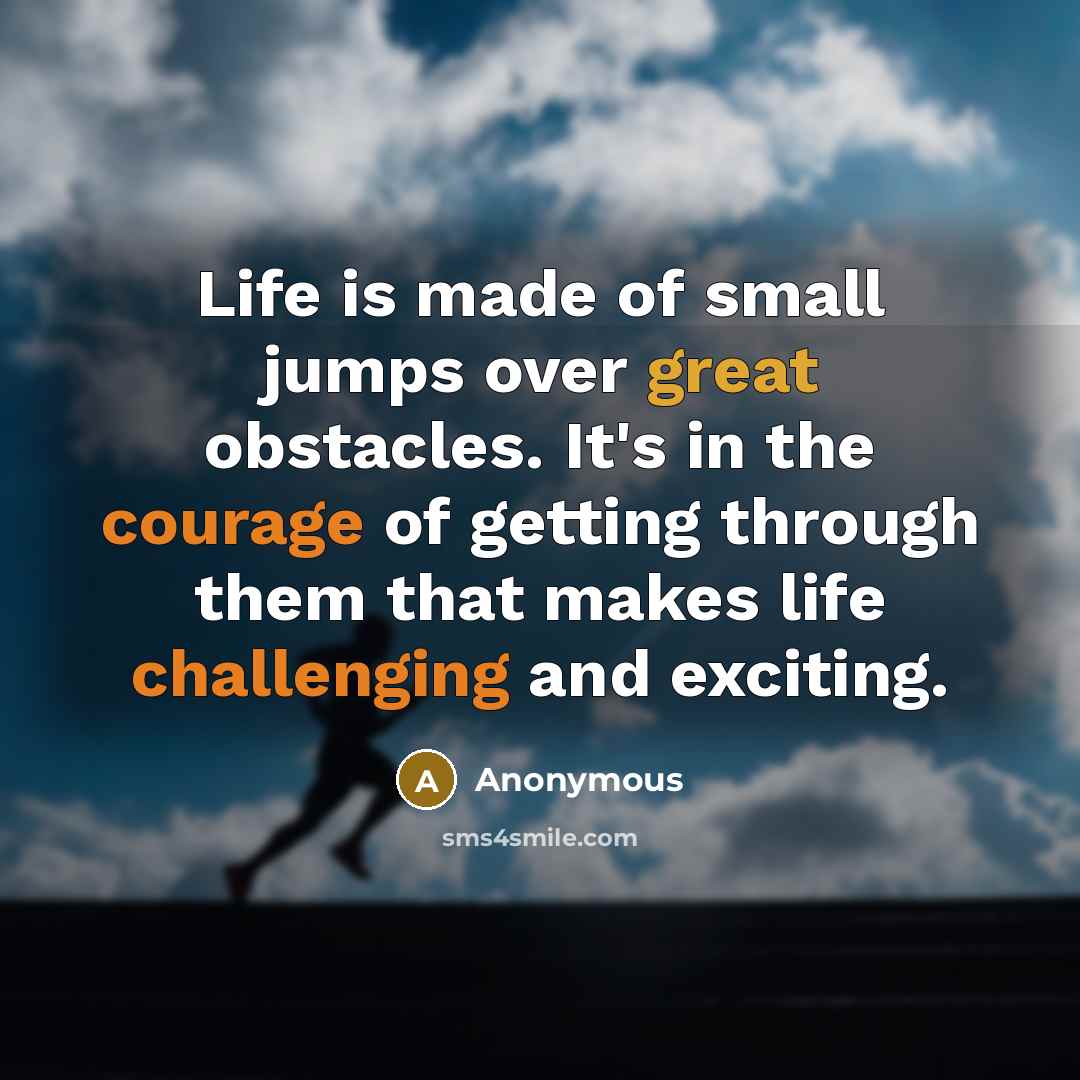 “Life is made of small jumps over great obstacles. It's in the courage of getting through them that makes life challenging and exciting.” quote by Anonymous