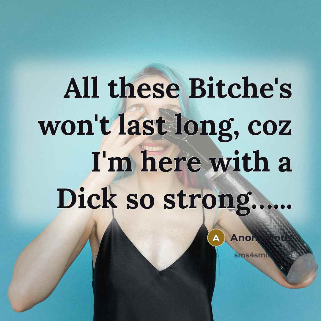 “All these Bitche's won't last long, coz I'm here with a Dick so strong…...” quote by Anonymous