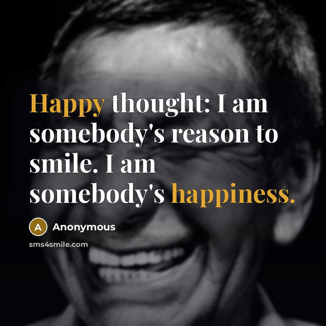 “Happy thought: I am somebody's reason to smile. I am somebody's happiness.” quote by Anonymous