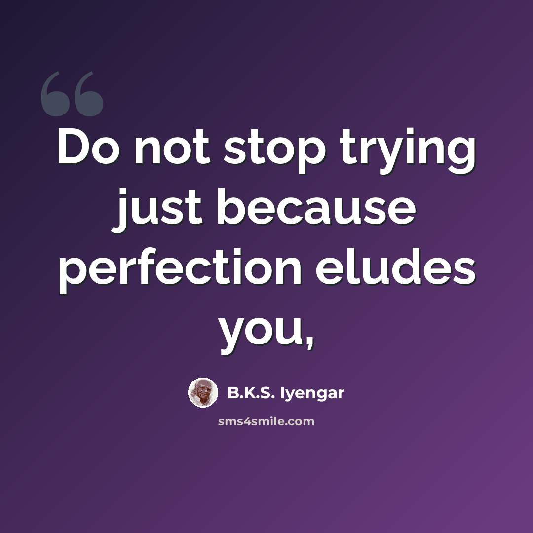 “Do not stop trying just because perfection eludes you,” quote by B.K.S. Iyengar