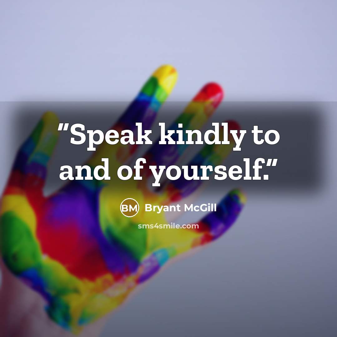“Speak kindly to and of yourself.” quote by Bryant McGill