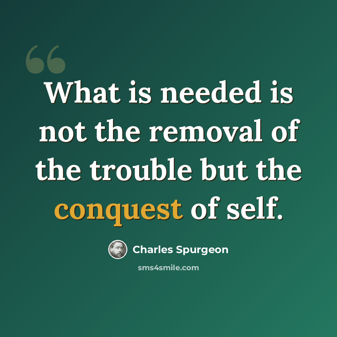 “What is needed is not the removal of the trouble but the conquest of self.” quote by Charles Spurgeon