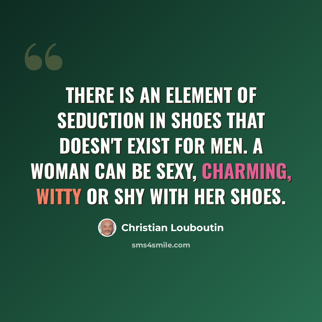 “There is an element of seduction in shoes that doesn't exist for men. A woman can be sexy, charming, witty or shy with her shoes.” quote by Christian Louboutin