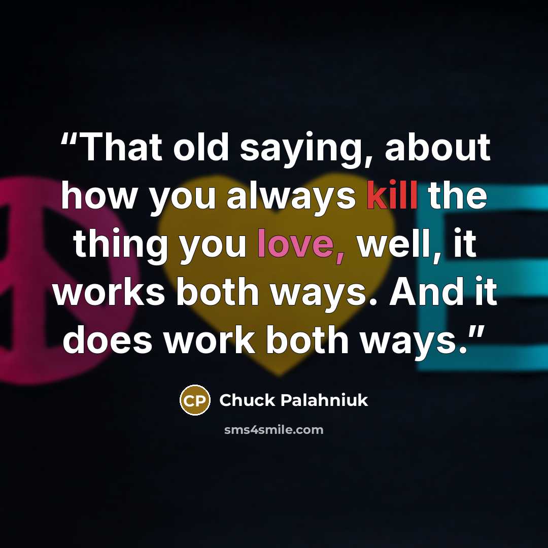 “That old saying, about how you always kill the thing you love, well, it works both ways. And it does work both ways.” quote by Chuck Palahniuk
