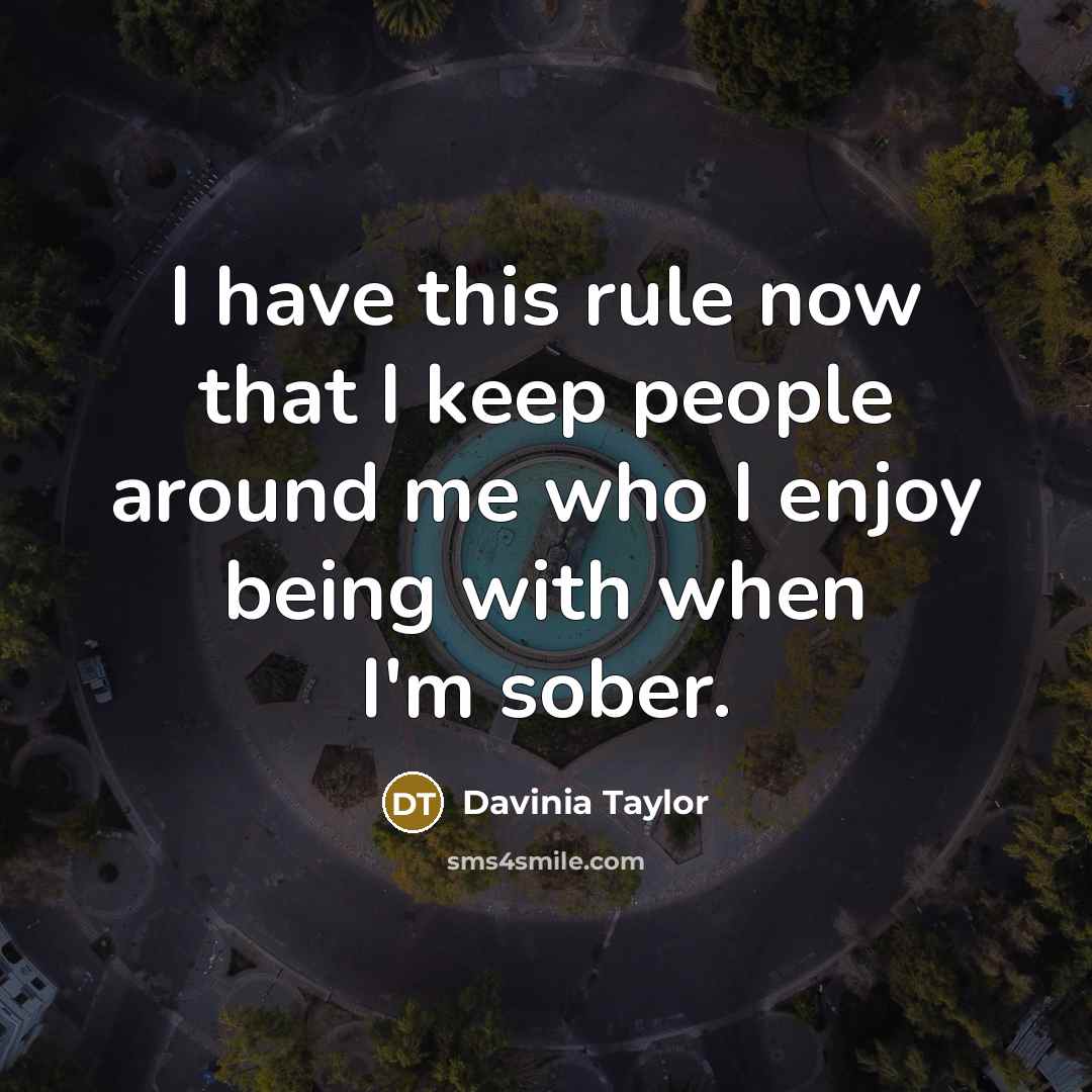 “I have this rule now that I keep people around me who I enjoy being with when I'm sober.” quote by Davinia Taylor