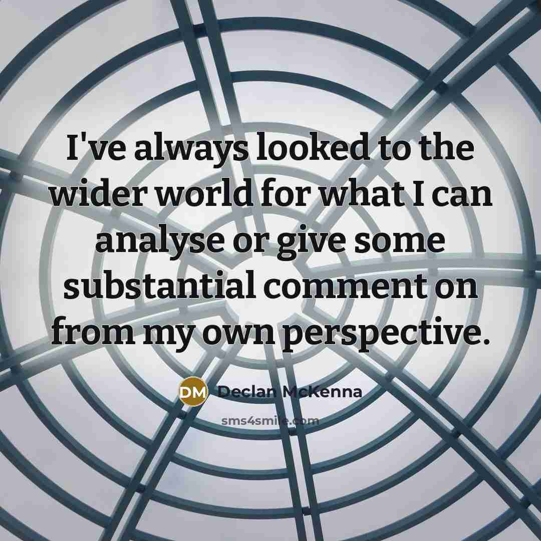 “I've always looked to the wider world for what I can analyse or give some substantial comment on from my own perspective.” quote by Declan McKenna