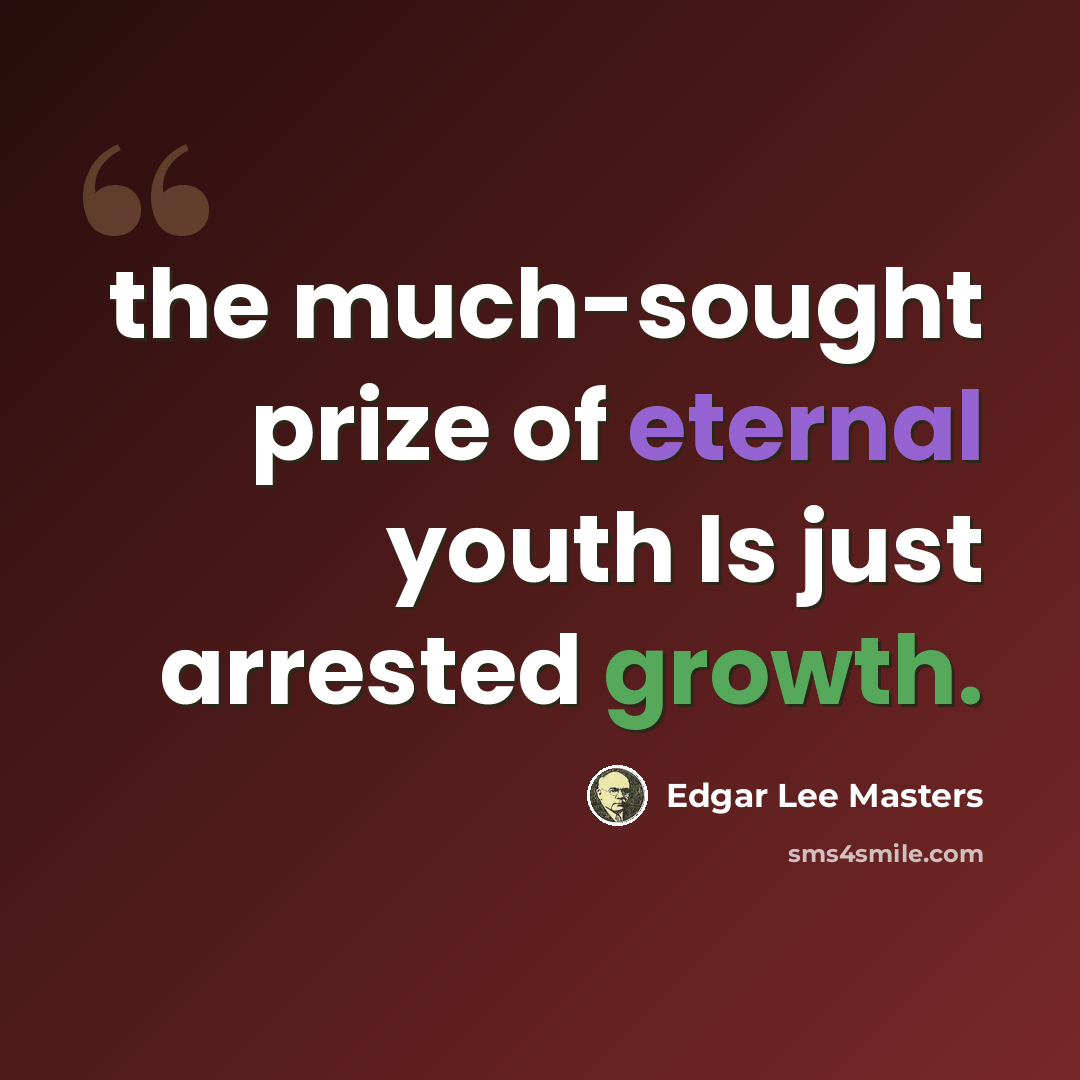 “the much-sought prize of eternal youth Is just arrested growth.” quote by Edgar Lee Masters
