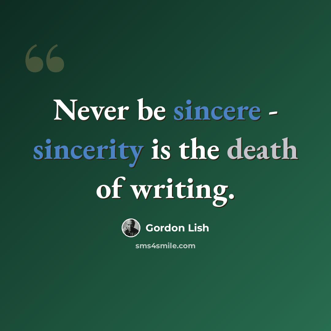 “Never be sincere - sincerity is the death of writing.” quote by Gordon Lish