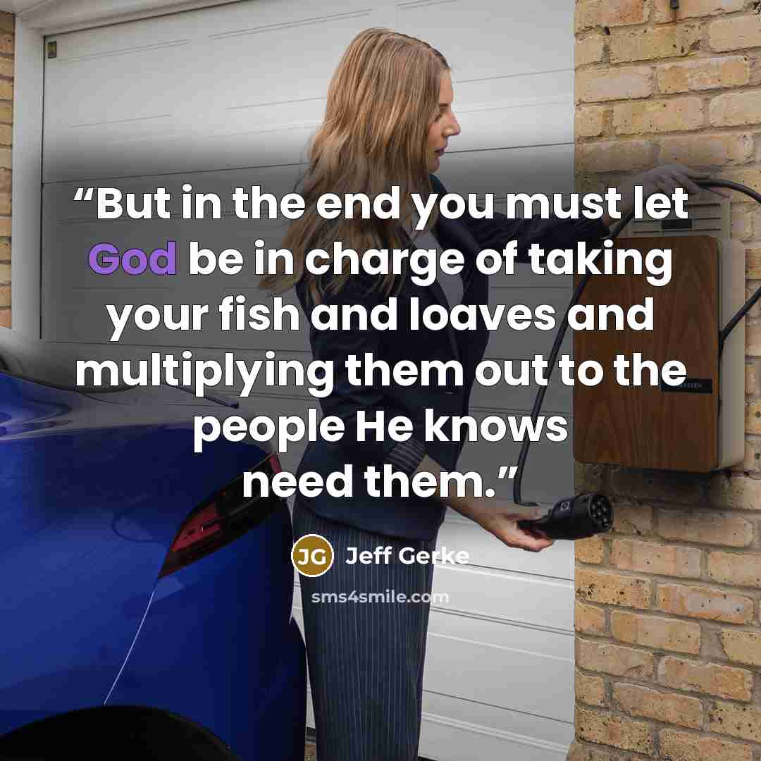 “But in the end you must let God be in charge of taking your fish and loaves and multiplying them out to the people He knows need them.” quote by Jeff Gerke
