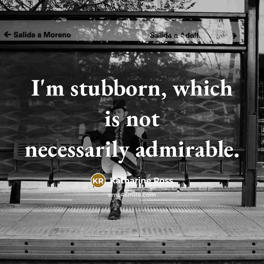 “I'm stubborn, which is not necessarily admirable.” quote by Katharine Ross
