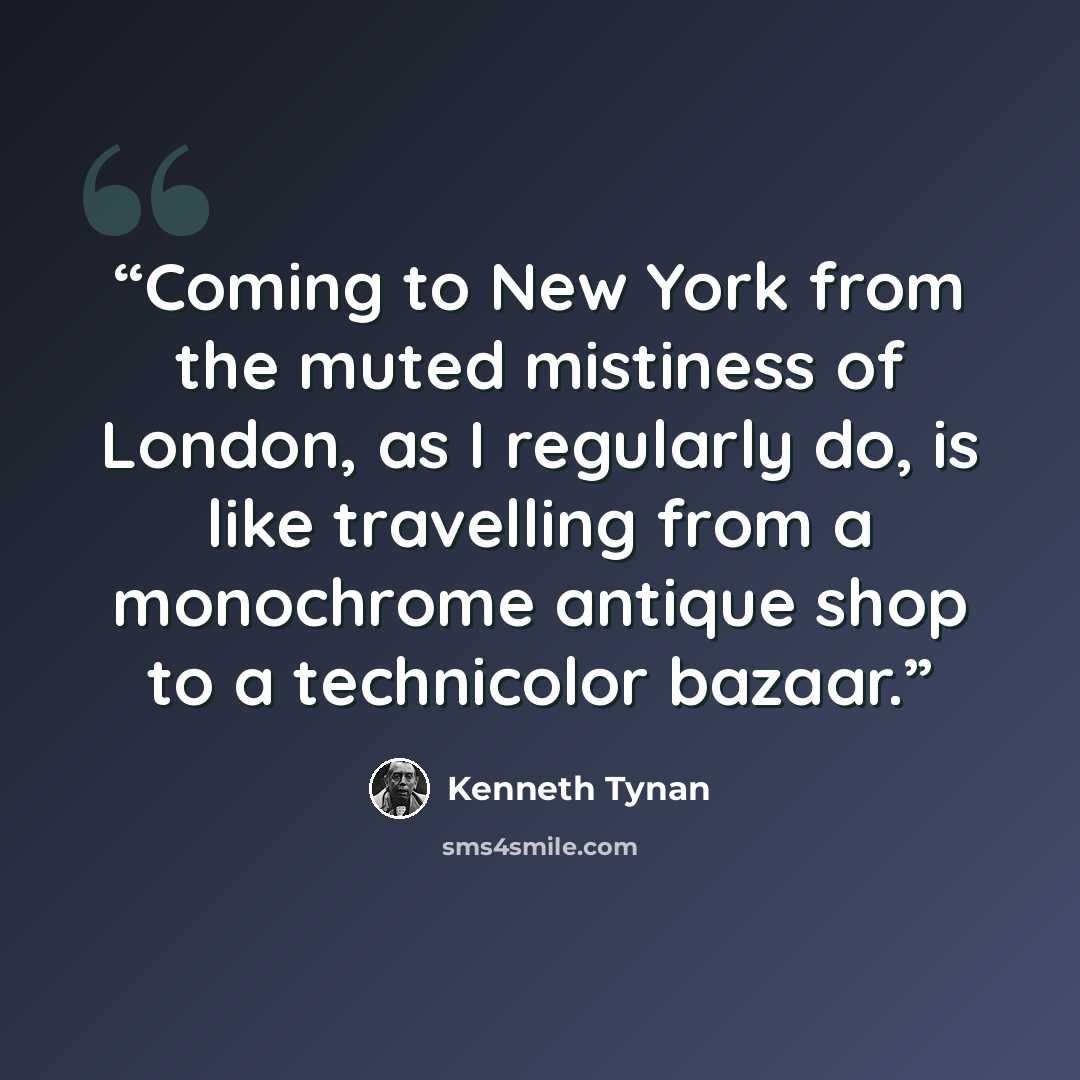 “Coming to New York from the muted mistiness of London, as I regularly do, is like travelling from a monochrome antique shop to a technicolor bazaar.” quote by Kenneth Tynan