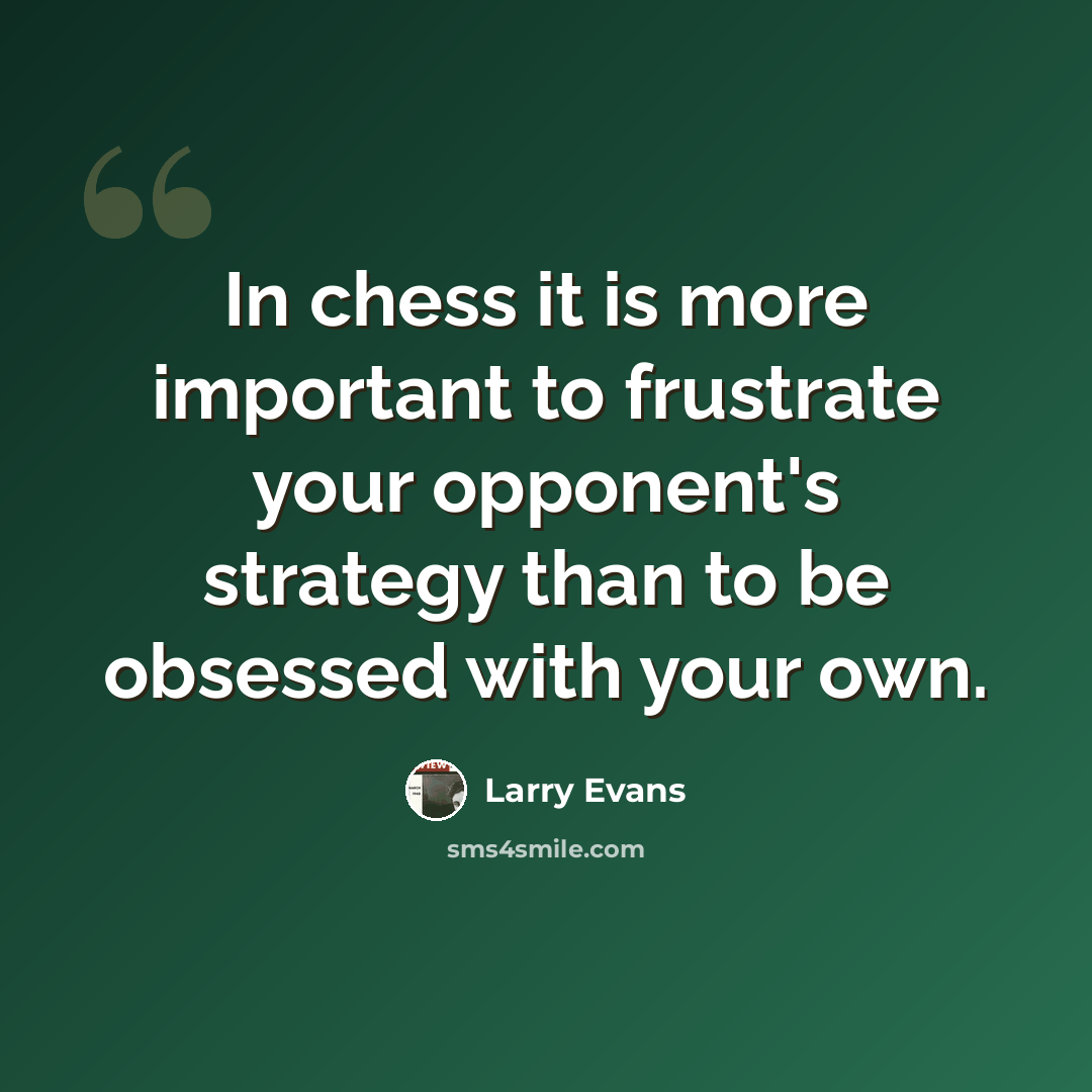 “In chess it is more important to frustrate your opponent's strategy than to be obsessed with your own.” quote by Larry Evans