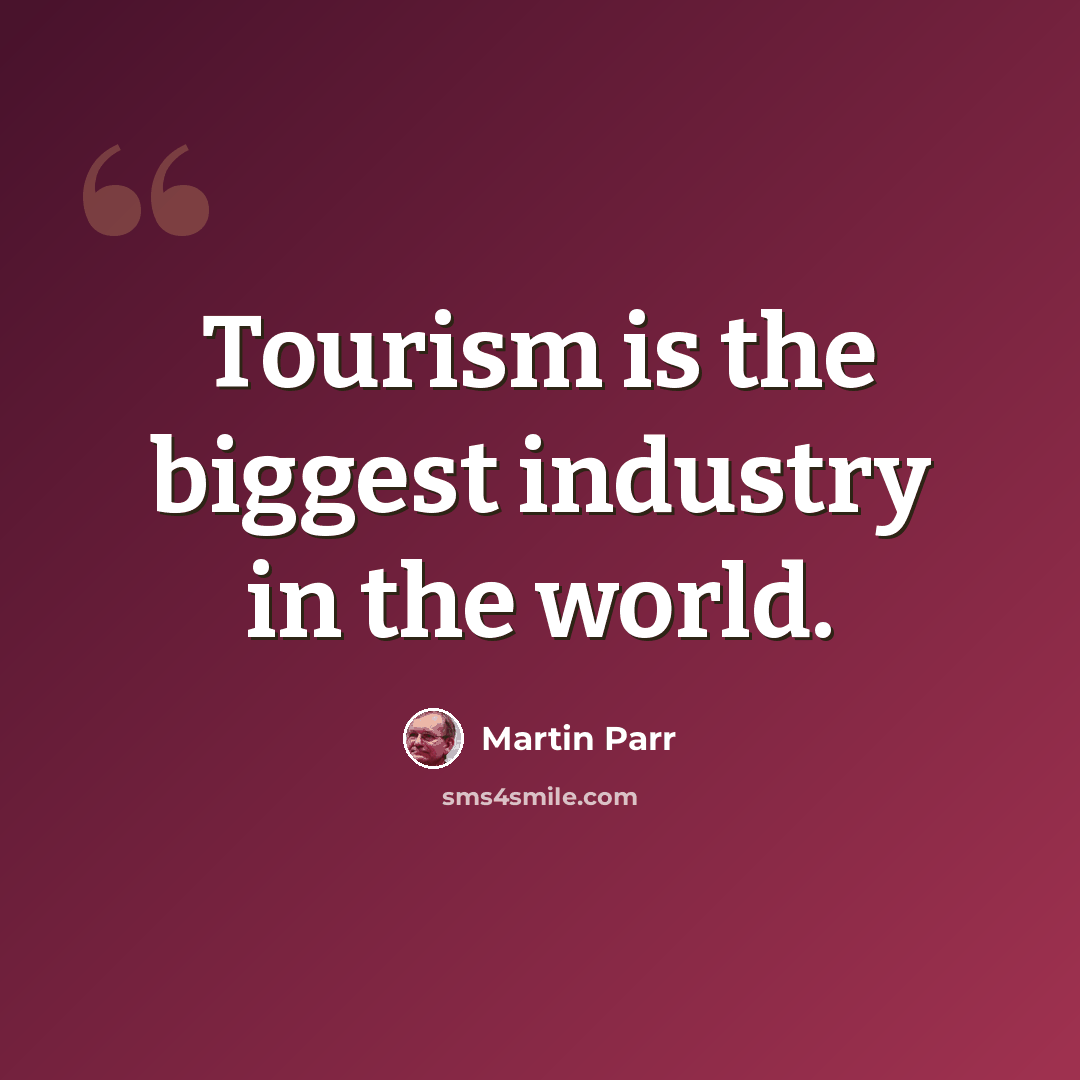 “Tourism is the biggest industry in the world.” quote by Martin Parr