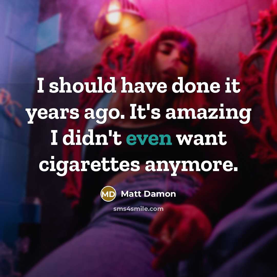“I should have done it years ago. It's amazing I didn't even want cigarettes anymore.” quote by Matt Damon