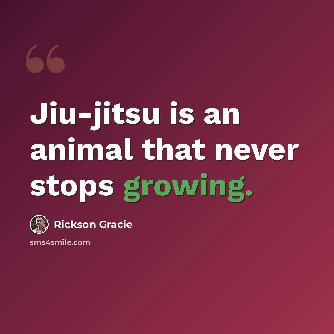 “Jiu-jitsu is an animal that never stops growing.” quote by Rickson Gracie