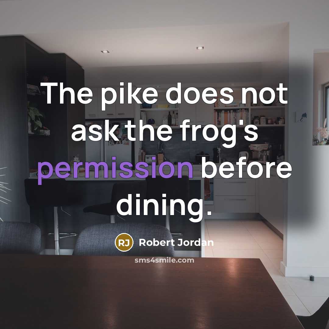 “The pike does not ask the frog's permission before dining.” quote by Robert Jordan