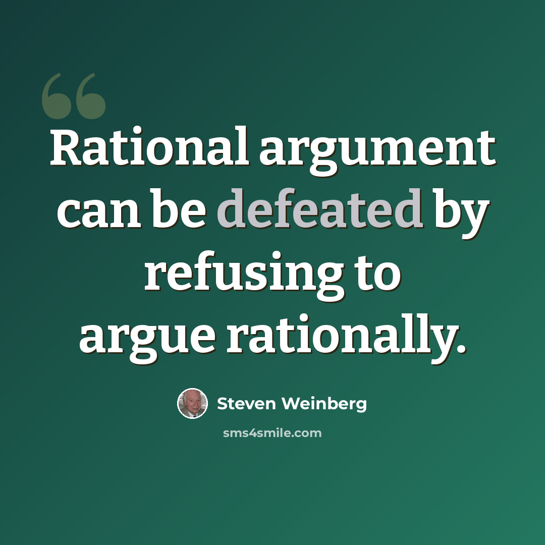 “Rational argument can be defeated by refusing to argue rationally.” quote by Steven Weinberg