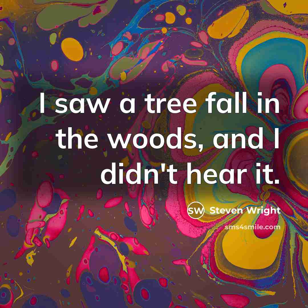 “I saw a tree fall in the woods, and I didn't hear it.” quote by Steven Wright