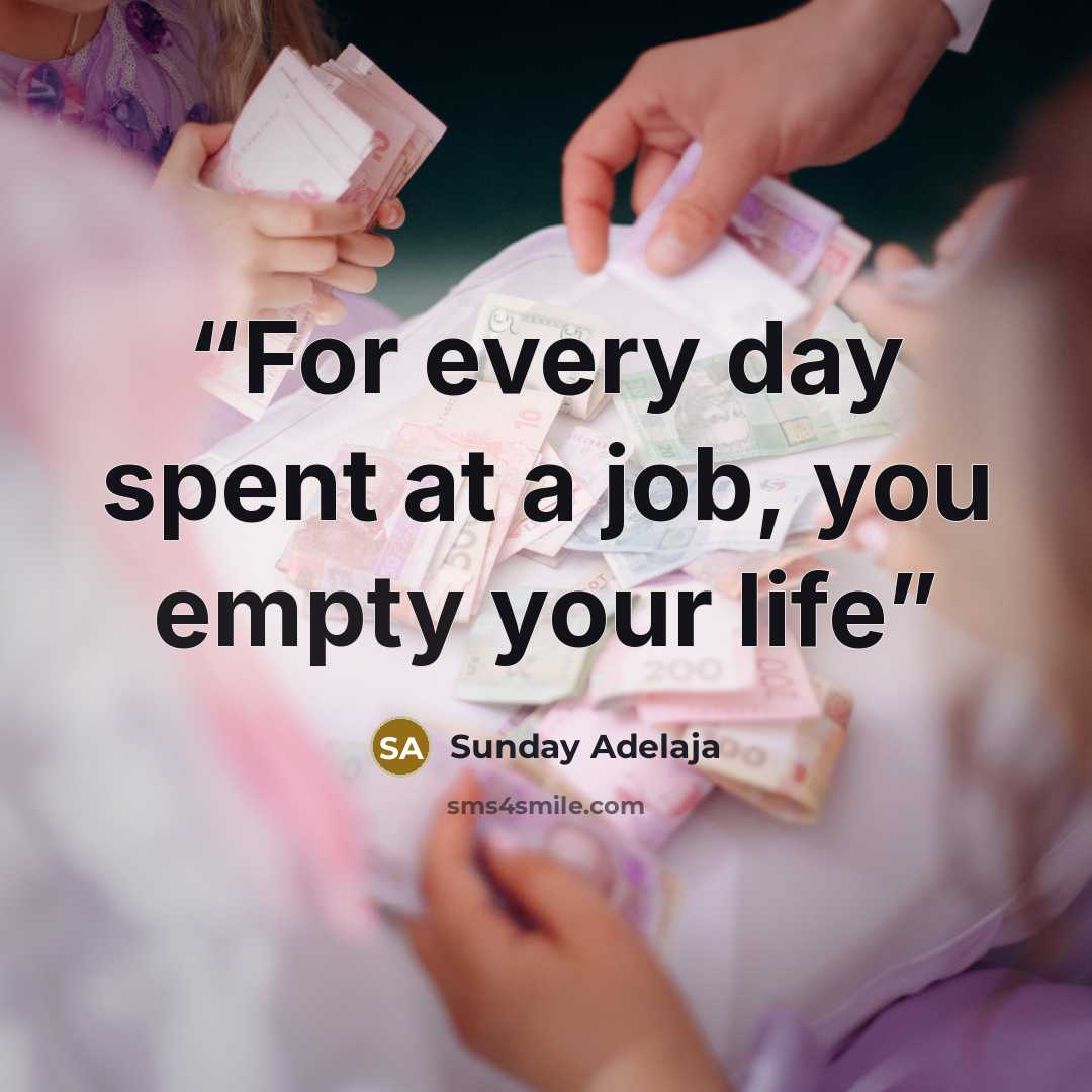 “For every day spent at a job, you empty your life” quote by Sunday Adelaja