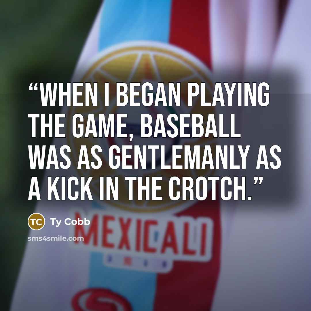 “When I began playing the game, baseball was as gentlemanly as a kick in the crotch.” quote by Ty Cobb