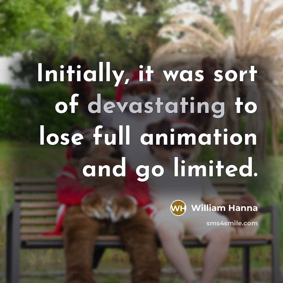 “Initially, it was sort of devastating to lose full animation and go limited.” quote by William Hanna