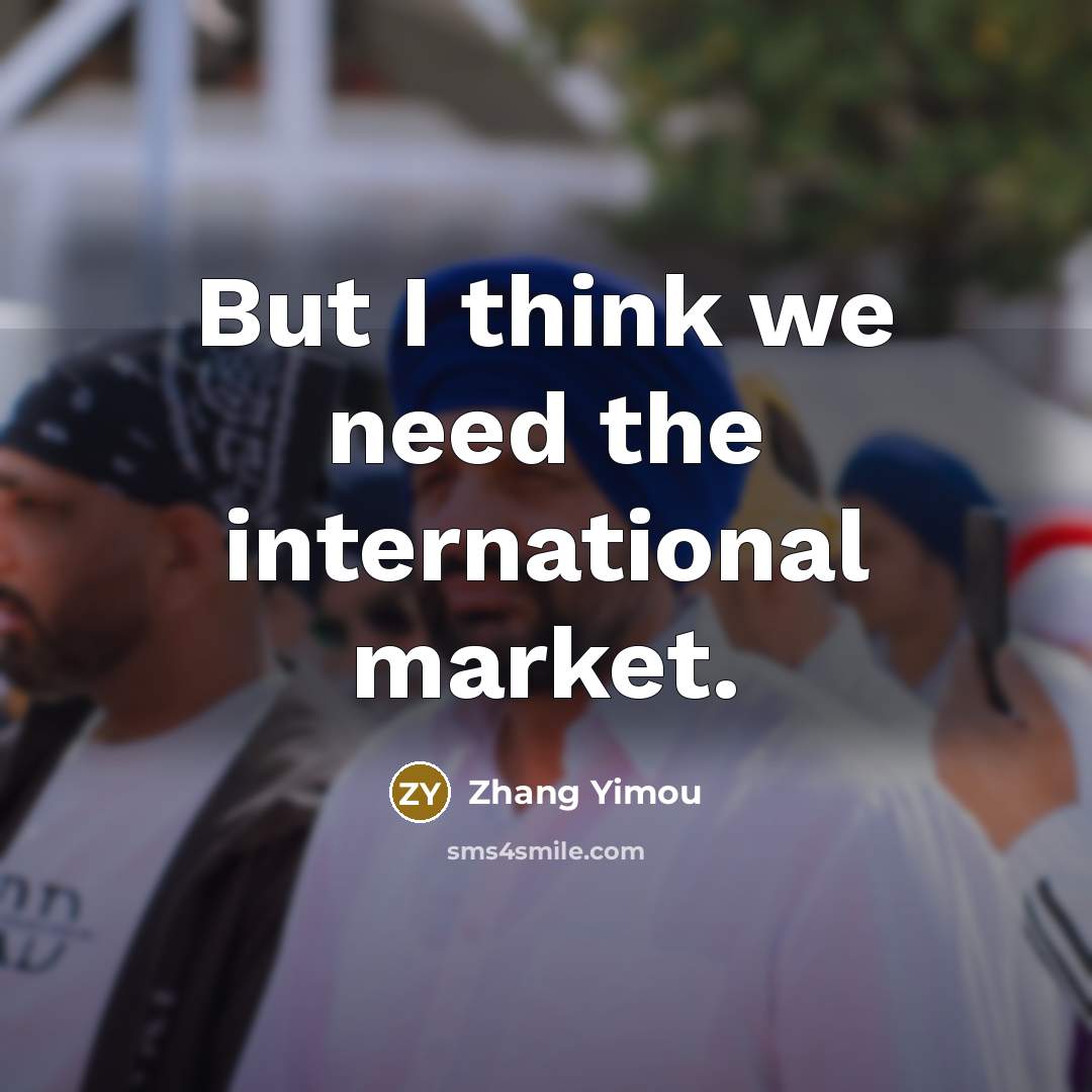 “But I think we need the international market.” quote by Zhang Yimou