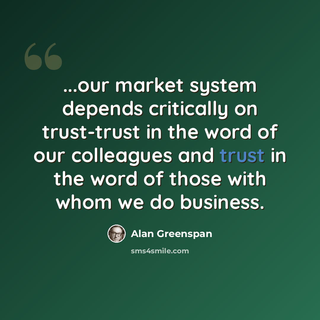 “...our market system depends critically on trust-trust in the word of our colleagues and trust in the word of those with whom we do business.” quote by Alan Greenspan