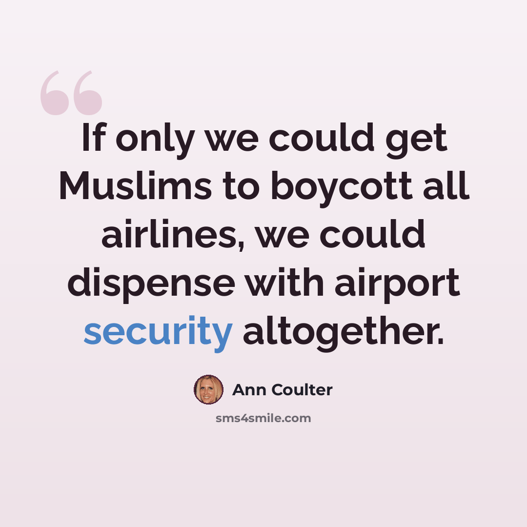 “If only we could get Muslims to boycott all airlines, we could dispense with airport security altogether.” quote by Ann Coulter