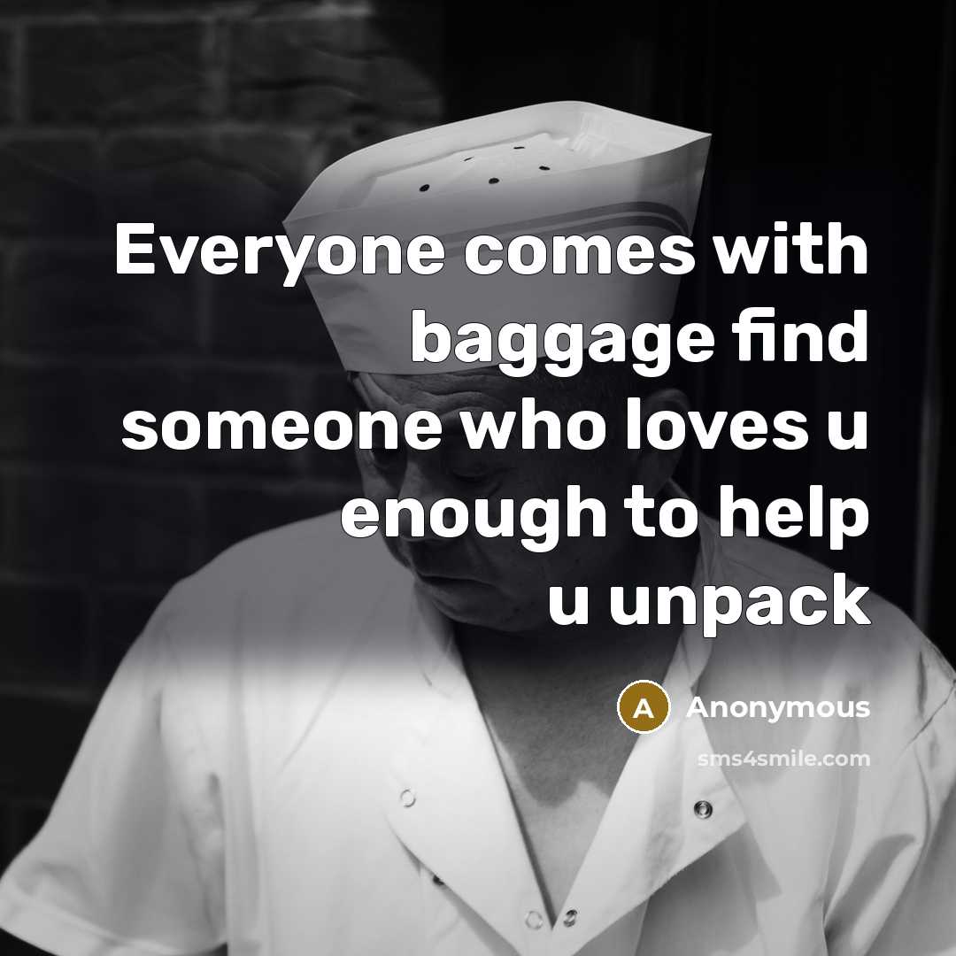 “Everyone comes with baggage find someone who loves u enough to help u unpack” quote by Anonymous