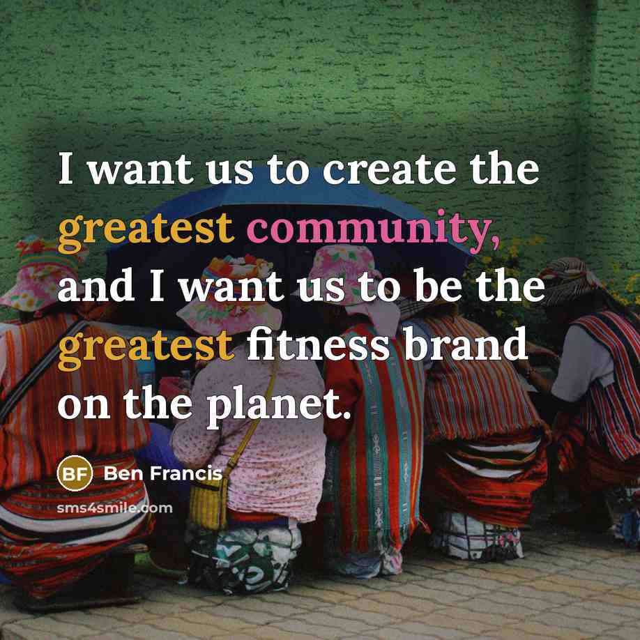 “I want us to create the greatest community, and I want us to be the greatest fitness brand on the planet.” quote by Ben Francis