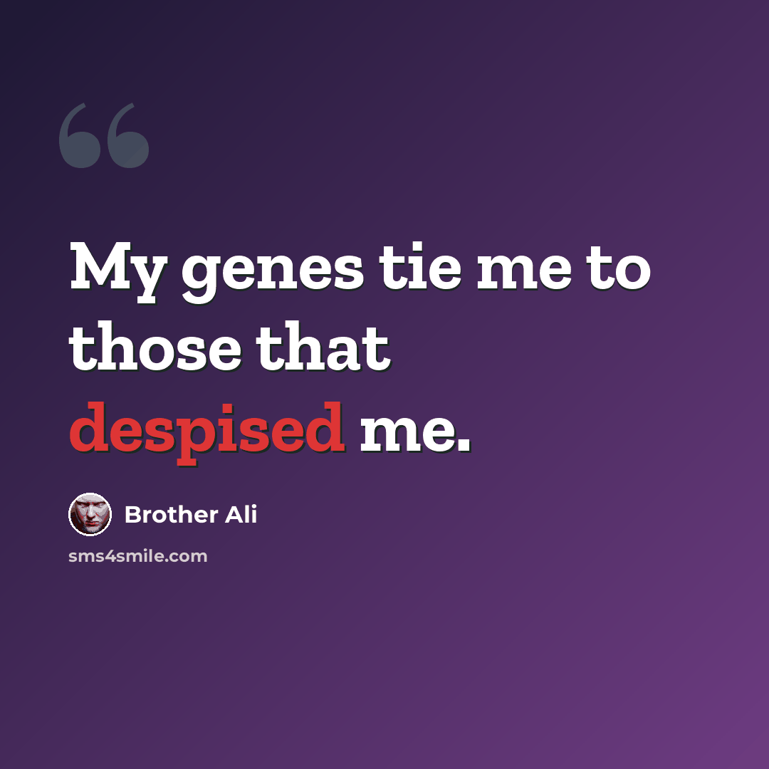 “My genes tie me to those that despised me.” quote by Brother Ali